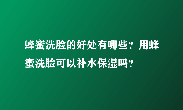 蜂蜜洗脸的好处有哪些？用蜂蜜洗脸可以补水保湿吗？