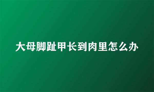 大母脚趾甲长到肉里怎么办