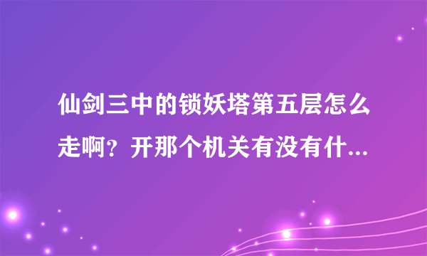 仙剑三中的锁妖塔第五层怎么走啊？开那个机关有没有什么顺序？