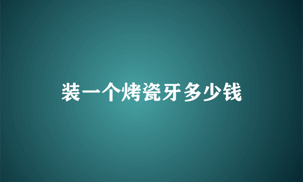 装一个烤瓷牙多少钱