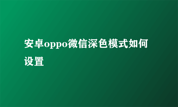 安卓oppo微信深色模式如何设置