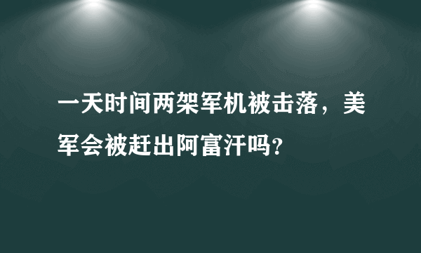 一天时间两架军机被击落，美军会被赶出阿富汗吗？