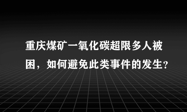 重庆煤矿一氧化碳超限多人被困，如何避免此类事件的发生？