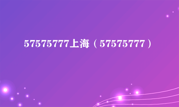 57575777上海（57575777）