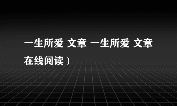 一生所爱 文章 一生所爱 文章在线阅读）