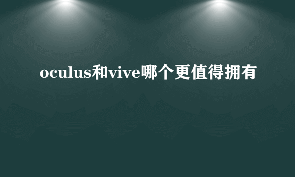 oculus和vive哪个更值得拥有