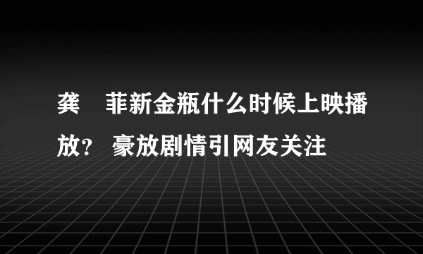 龚玥菲新金瓶什么时候上映播放？ 豪放剧情引网友关注