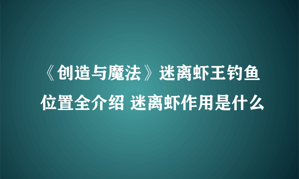 《创造与魔法》迷离虾王钓鱼位置全介绍 迷离虾作用是什么