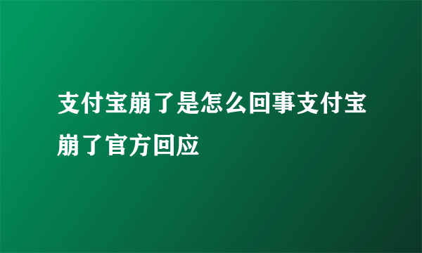 支付宝崩了是怎么回事支付宝崩了官方回应