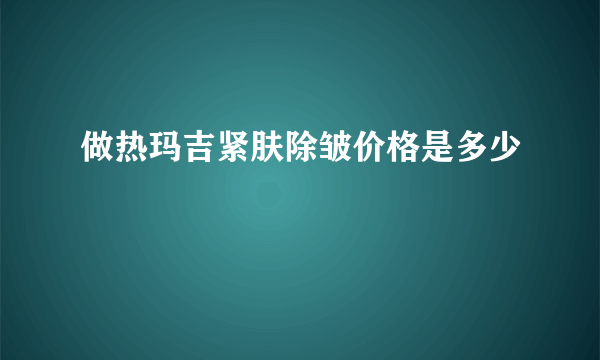 做热玛吉紧肤除皱价格是多少