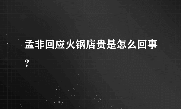 孟非回应火锅店贵是怎么回事？