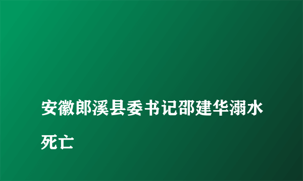 
安徽郎溪县委书记邵建华溺水死亡
