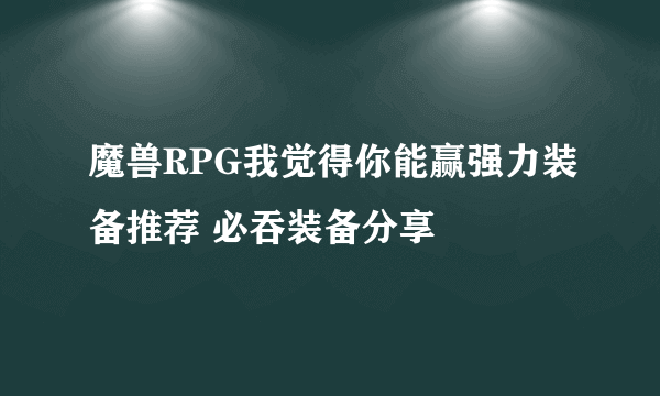 魔兽RPG我觉得你能赢强力装备推荐 必吞装备分享