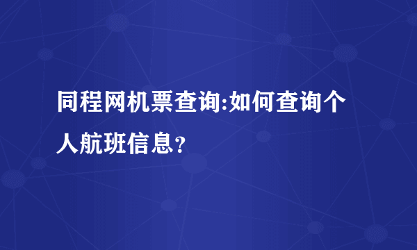 同程网机票查询:如何查询个人航班信息？