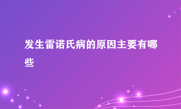 发生雷诺氏病的原因主要有哪些