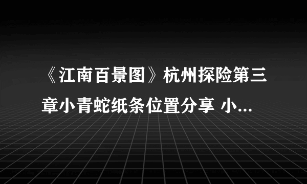 《江南百景图》杭州探险第三章小青蛇纸条位置分享 小青蛇的纸条如何解密