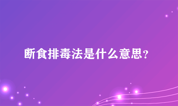 断食排毒法是什么意思？