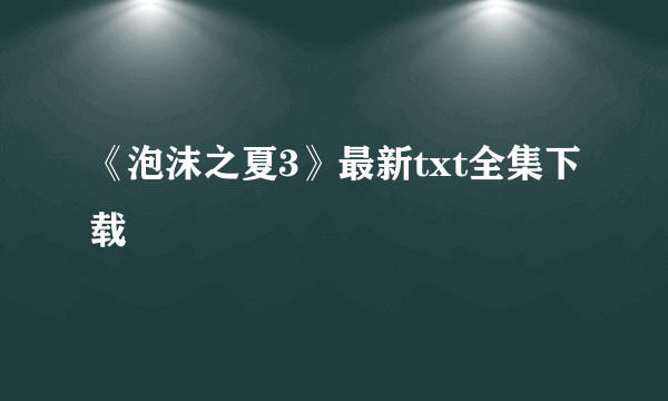 《泡沫之夏3》最新txt全集下载