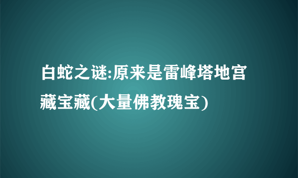 白蛇之谜:原来是雷峰塔地宫藏宝藏(大量佛教瑰宝)