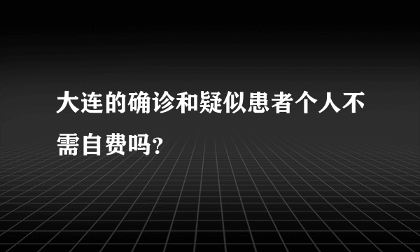 大连的确诊和疑似患者个人不需自费吗？