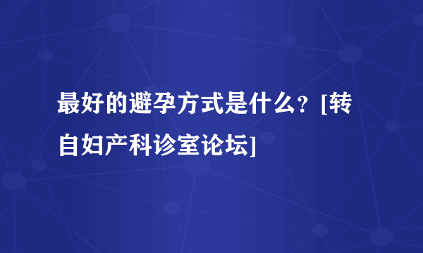 最好的避孕方式是什么？[转自妇产科诊室论坛]