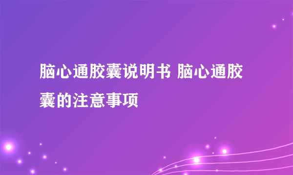 脑心通胶囊说明书 脑心通胶囊的注意事项