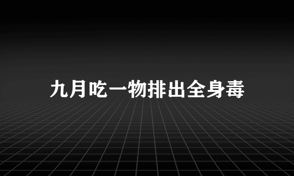 九月吃一物排出全身毒