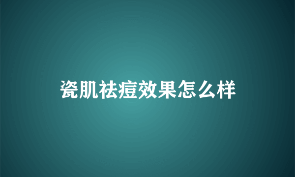 瓷肌祛痘效果怎么样