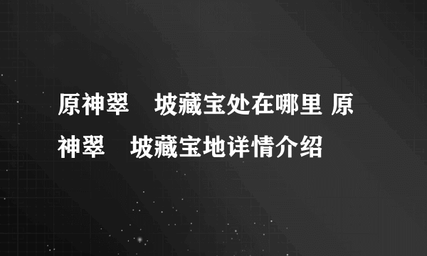 原神翠玦坡藏宝处在哪里 原神翠玦坡藏宝地详情介绍