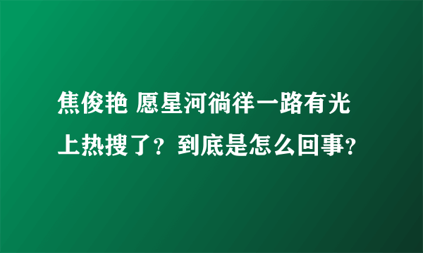 焦俊艳 愿星河徜徉一路有光上热搜了？到底是怎么回事？