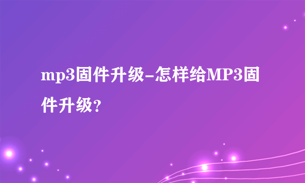 mp3固件升级-怎样给MP3固件升级？