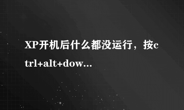 XP开机后什么都没运行，按ctrl+alt+down 直接关机怎么回事？