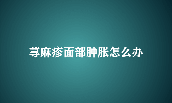 荨麻疹面部肿胀怎么办