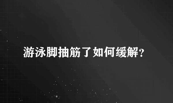 游泳脚抽筋了如何缓解？