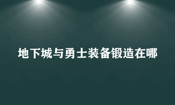 地下城与勇士装备锻造在哪