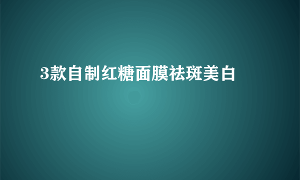 3款自制红糖面膜祛斑美白 