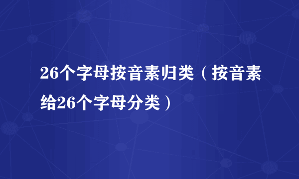 26个字母按音素归类（按音素给26个字母分类）