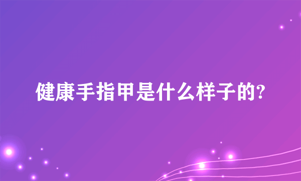 健康手指甲是什么样子的?