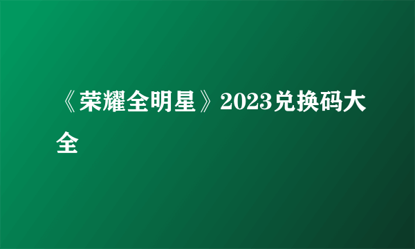 《荣耀全明星》2023兑换码大全