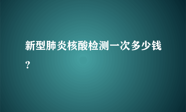 新型肺炎核酸检测一次多少钱？