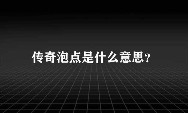 传奇泡点是什么意思？