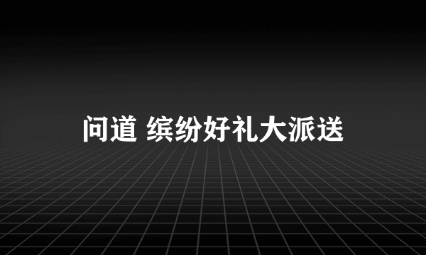 问道 缤纷好礼大派送