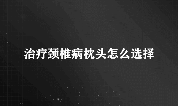 治疗颈椎病枕头怎么选择