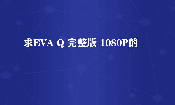 求EVA Q 完整版 1080P的