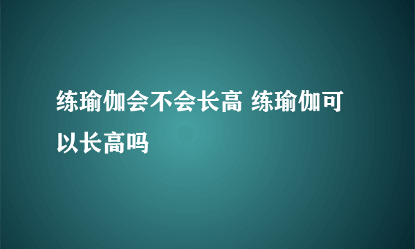 练瑜伽会不会长高 练瑜伽可以长高吗