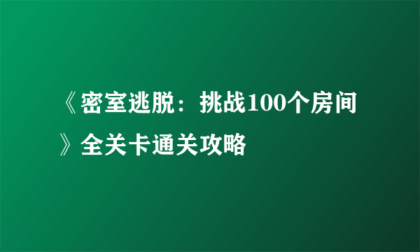 《密室逃脱：挑战100个房间》全关卡通关攻略