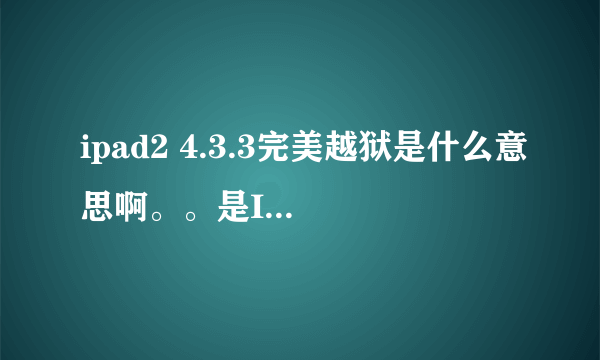 ipad2 4.3.3完美越狱是什么意思啊。。是IPAD2的游戏吗？？