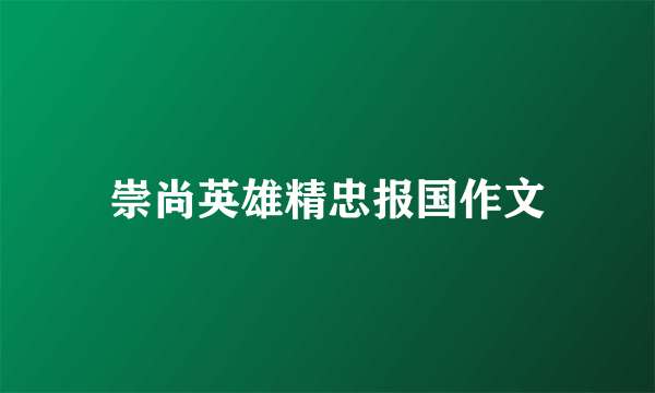 崇尚英雄精忠报国作文