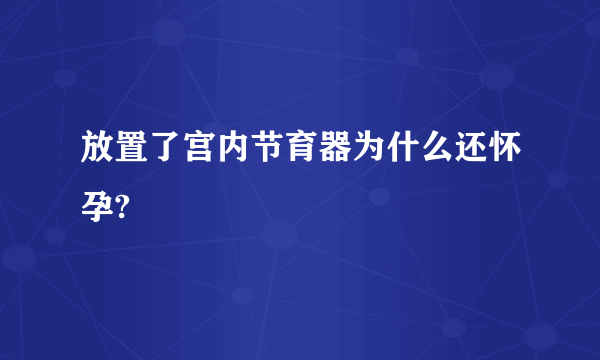 放置了宫内节育器为什么还怀孕?