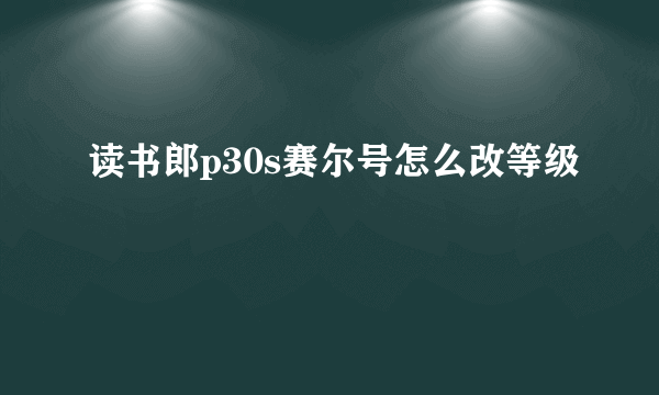 读书郎p30s赛尔号怎么改等级